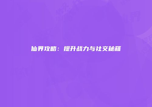仙界攻略：提升战力与社交秘籍