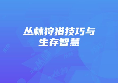 丛林狩猎技巧与生存智慧