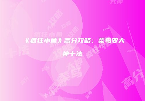 《疯狂小鱼》高分攻略：菜鸟变大神十法