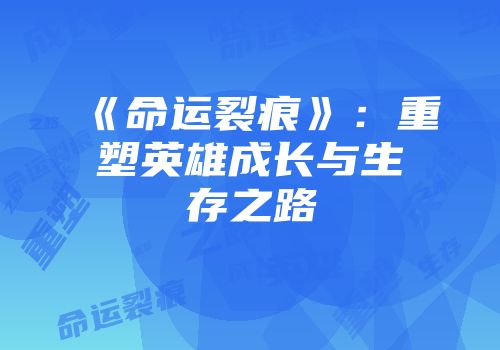《命运裂痕》：重塑英雄成长与生存之路