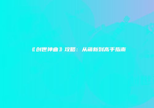 《创世神曲》攻略：从萌新到高手指南