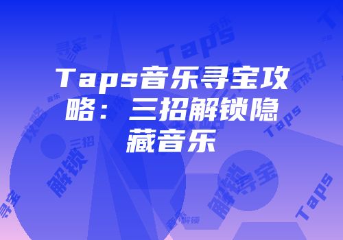 Taps音乐寻宝攻略：三招解锁隐藏音乐