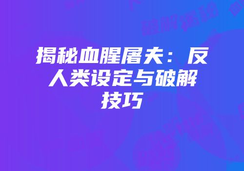 揭秘血腥屠夫：反人类设定与破解技巧