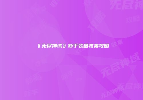 《无尽神域》新手装备收集攻略