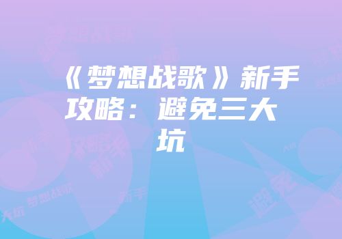 《梦想战歌》新手攻略：避免三大坑