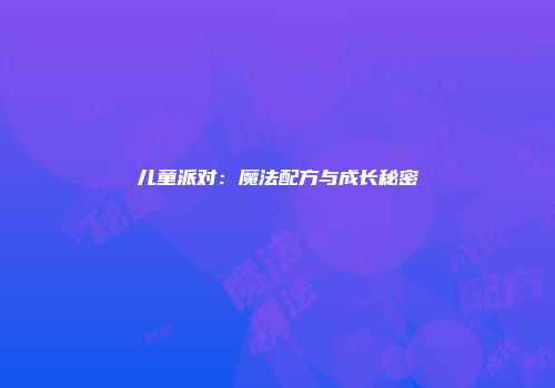 儿童派对：魔法配方与成长秘密