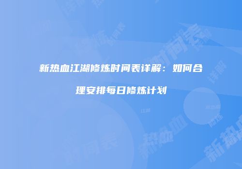 新热血江湖修炼时间表详解：如何合理安排每日修炼计划