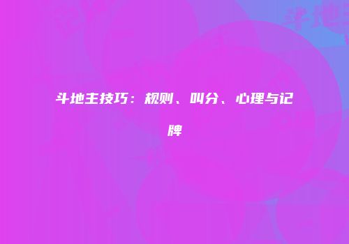 斗地主技巧：规则、叫分、心理与记牌