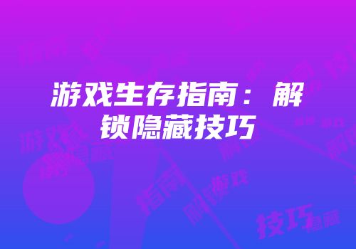 游戏生存指南：解锁隐藏技巧