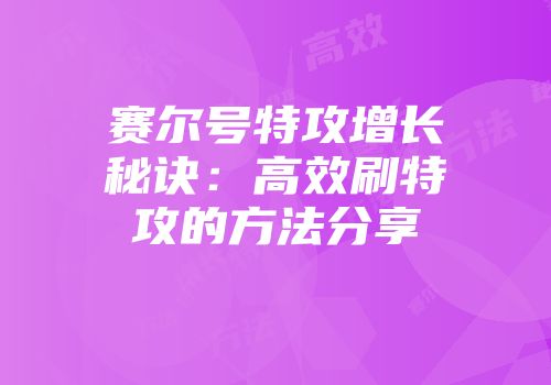 赛尔号特攻增长秘诀：高效刷特攻的方法分享