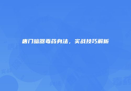 唐门暗器毒药身法，实战技巧解析