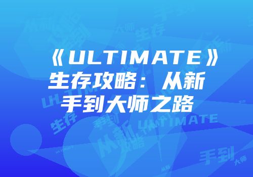 《ULTIMATE》生存攻略：从新手到大师之路