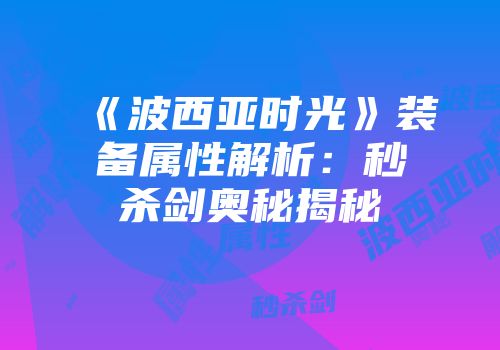 《波西亚时光》装备属性解析：秒杀剑奥秘揭秘