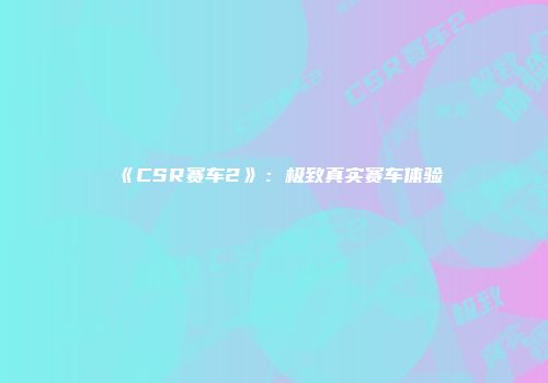 《CSR赛车2》：极致真实赛车体验