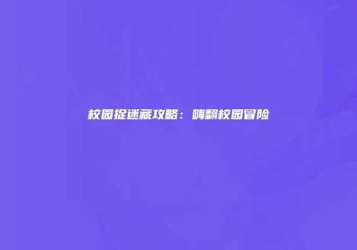 校园捉迷藏攻略：嗨翻校园冒险