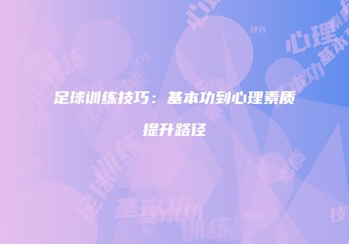 足球训练技巧：基本功到心理素质提升路径
