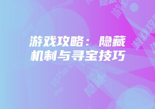 游戏攻略：隐藏机制与寻宝技巧