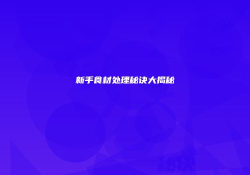 新手食材处理秘诀大揭秘
