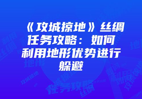《攻城掠地》丝绸任务攻略：如何利用地形优势进行躲避
