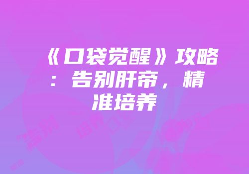 《口袋觉醒》攻略：告别肝帝，精准培养