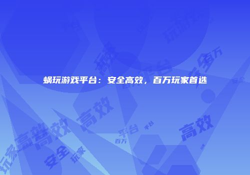 蜗玩游戏平台：安全高效，百万玩家首选