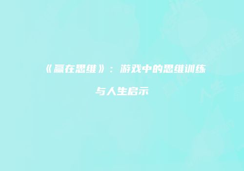 《赢在思维》：游戏中的思维训练与人生启示
