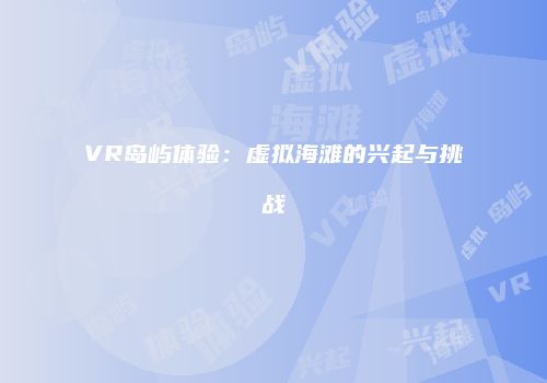 VR岛屿体验：虚拟海滩的兴起与挑战