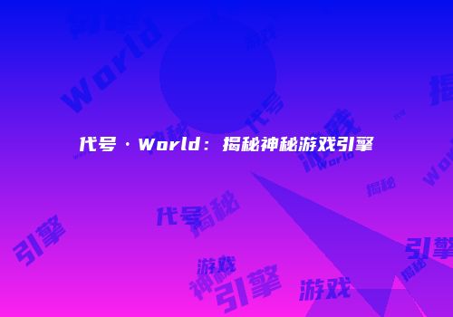代号·World：揭秘神秘游戏引擎