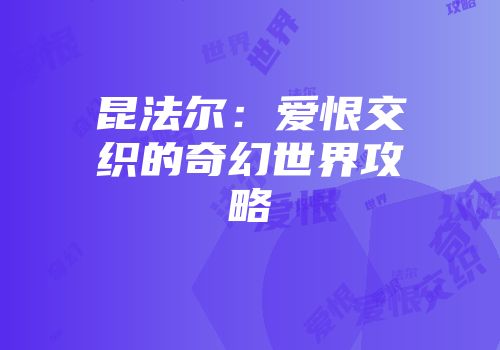 昆法尔：爱恨交织的奇幻世界攻略