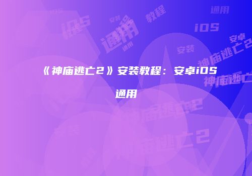 《神庙逃亡2》安装教程：安卓iOS通用