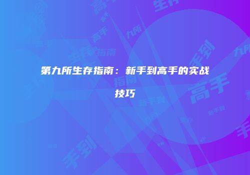 第九所生存指南：新手到高手的实战技巧
