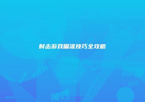 射击游戏瞄准技巧全攻略