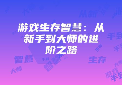游戏生存智慧：从新手到大师的进阶之路