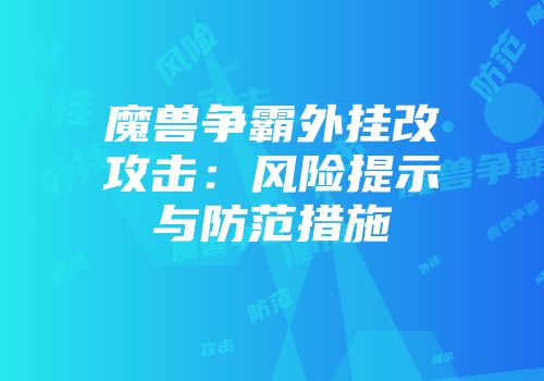 魔兽争霸外挂改攻击：风险提示与防范措施