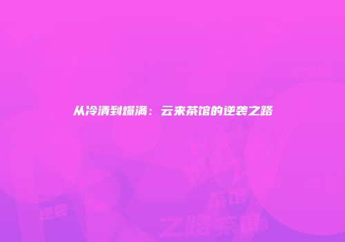 从冷清到爆满:云来茶馆的逆袭之路