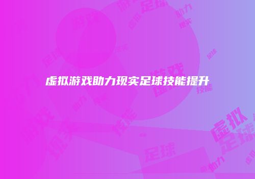 虚拟游戏助力现实足球技能提升