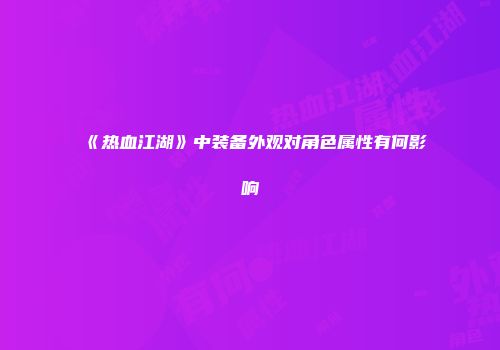 《热血江湖》中装备外观对角色属性有何影响