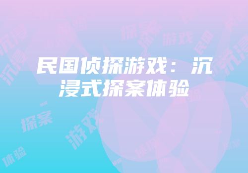 民国侦探游戏：沉浸式探案体验