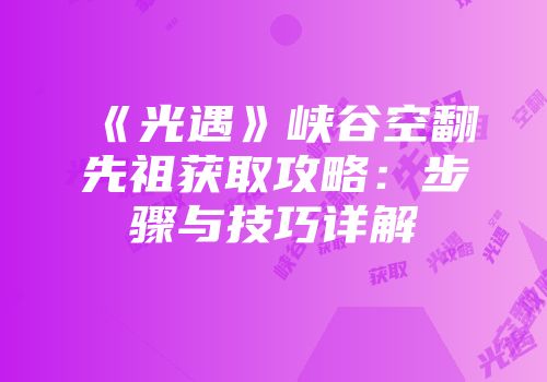 《光遇》峡谷空翻先祖获取攻略：步骤与技巧详解