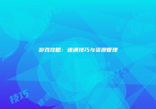 游戏攻略：速通技巧与资源管理