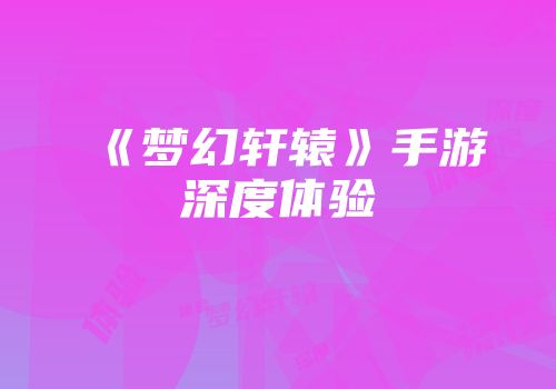 《梦幻轩辕》手游深度体验