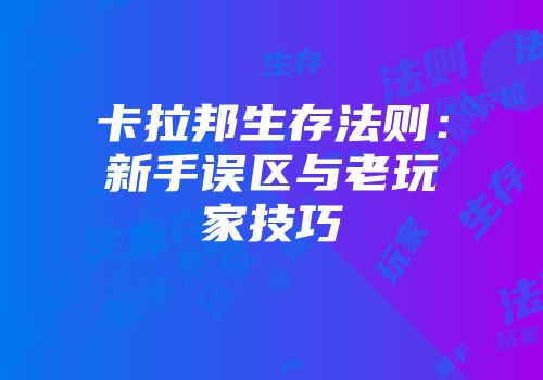 卡拉邦生存法则:新手误区与老玩家技巧