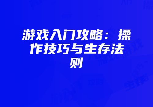 游戏入门攻略：操作技巧与生存法则