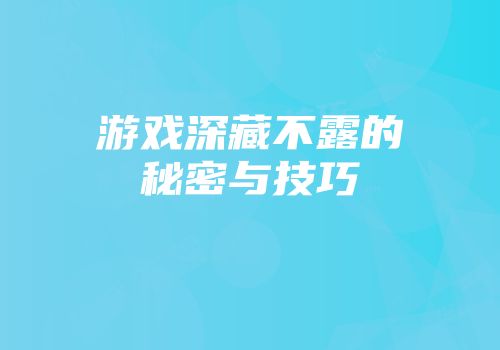 游戏深藏不露的秘密与技巧