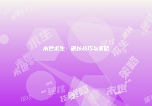 末世求生：硬核技巧与策略