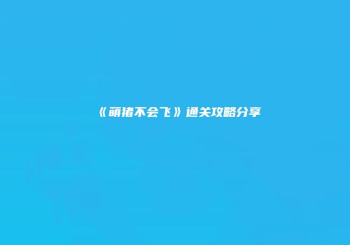 《萌猪不会飞》通关攻略分享