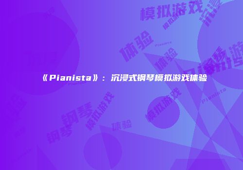 《Pianista》:沉浸式钢琴模拟游戏体验