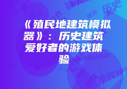 《殖民地建筑模拟器》：历史建筑爱好者的游戏体验