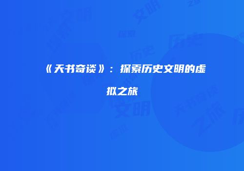 《天书奇谈》：探索历史文明的虚拟之旅