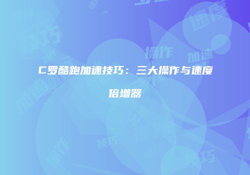 C罗酷跑加速技巧：三大操作与速度倍增器